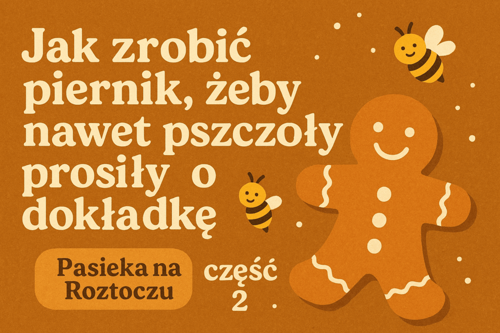 Jak zrobić piernik, żeby nawet pszczoły prosiły o dokładkę - część 2